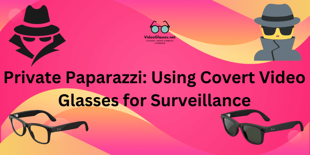 Private Paparazzi: Using Covert Video Glasses for Surveillance 1 Private Paparazzi: Using Covert Video Glasses for Surveillance